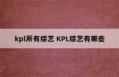 kpl所有综艺 KPL综艺有哪些